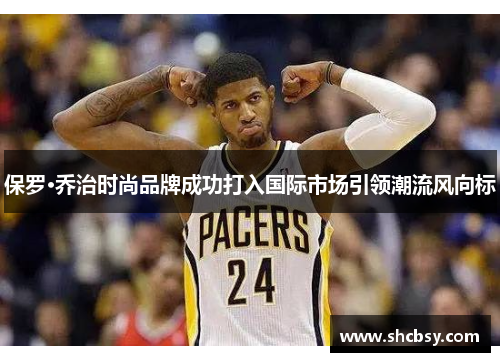 保罗·乔治时尚品牌成功打入国际市场引领潮流风向标 保罗·乔治时尚品牌成功打入国际市场引领潮流风向标