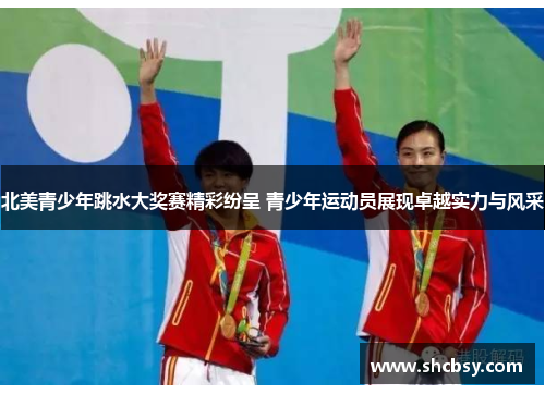 北美青少年跳水大奖赛精彩纷呈 青少年运动员展现卓越实力与风采 北美青少年跳水大奖赛精彩纷呈 青少年运动员展现卓越实力与风采