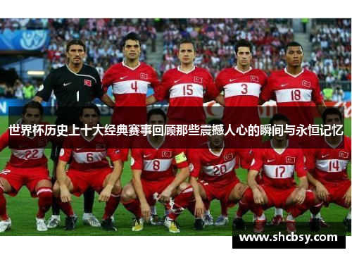 世界杯历史上十大经典赛事回顾那些震撼人心的瞬间与永恒记忆