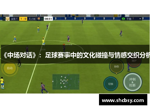 《中场对话》:足球赛事中的文化碰撞与情感交织分析 《中场对话》:足球赛事中的文化碰撞与情感交织分析