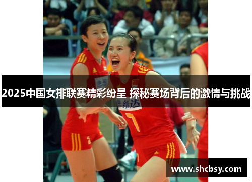 2025中国女排联赛精彩纷呈 探秘赛场背后的激情与挑战 2025中国女排联赛精彩纷呈 探秘赛场背后的激情与挑战