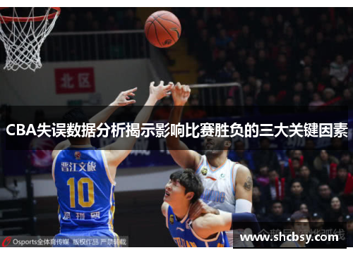 CBA失误数据分析揭示影响比赛胜负的三大关键因素 CBA失误数据分析揭示影响比赛胜负的三大关键因素