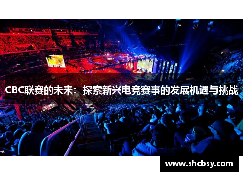 CBC联赛的未来:探索新兴电竞赛事的发展机遇与挑战 CBC联赛的未来:探索新兴电竞赛事的发展机遇与挑战