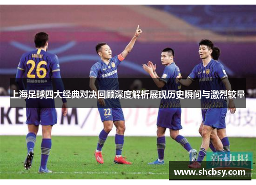上海足球四大经典对决回顾深度解析展现历史瞬间与激烈较量 上海足球四大经典对决回顾深度解析展现历史瞬间与激烈较量