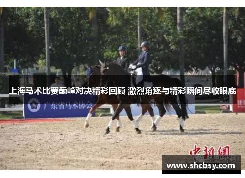 上海马术比赛巅峰对决精彩回顾 激烈角逐与精彩瞬间尽收眼底 上海马术比赛巅峰对决精彩回顾 激烈角逐与精彩瞬间尽收眼底