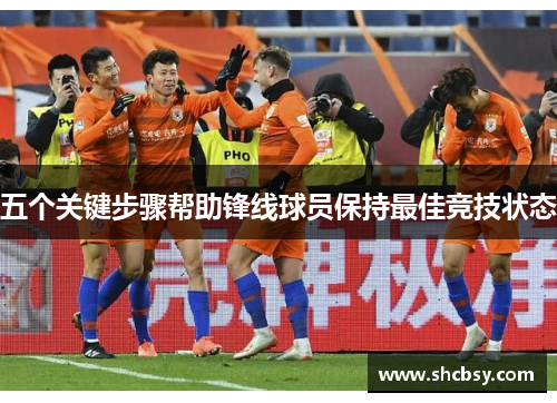 五个关键步骤帮助锋线球员保持最佳竞技状态 五个关键步骤帮助锋线球员保持最佳竞技状态