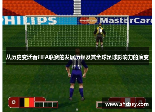 从历史变迁看FIFA联赛的发展历程及其全球足球影响力的演变 从历史变迁看FIFA联赛的发展历程及其全球足球影响力的演变