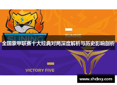 全国象甲联赛十大经典对局深度解析与历史影响剖析 全国象甲联赛十大经典对局深度解析与历史影响剖析
