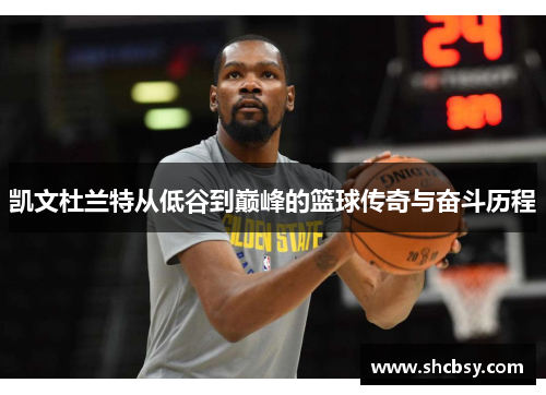 凯文杜兰特从低谷到巅峰的篮球传奇与奋斗历程 凯文杜兰特从低谷到巅峰的篮球传奇与奋斗历程