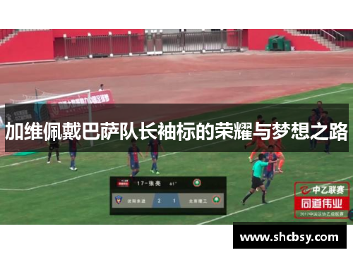 加维佩戴巴萨队长袖标的荣耀与梦想之路 加维佩戴巴萨队长袖标的荣耀与梦想之路