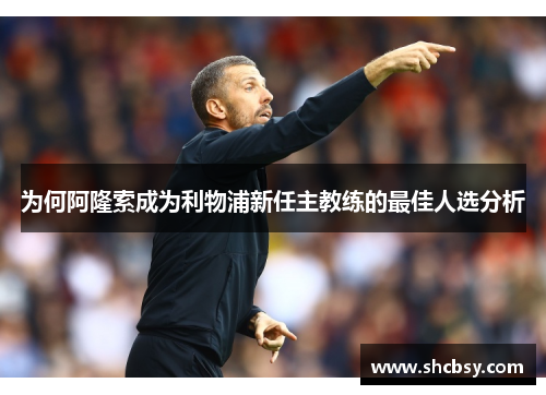 为何阿隆索成为利物浦新任主教练的最佳人选分析 为何阿隆索成为利物浦新任主教练的最佳人选分析