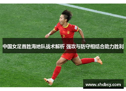 中国女足首胜海地队战术解析 强攻与防守相结合助力胜利