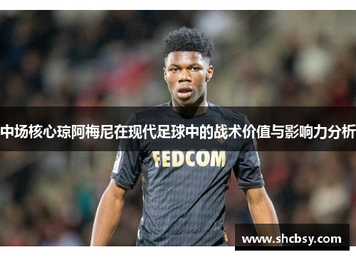 中场核心琼阿梅尼在现代足球中的战术价值与影响力分析