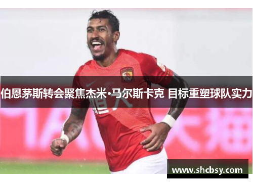 伯恩茅斯转会聚焦杰米·马尔斯卡克 目标重塑球队实力 伯恩茅斯转会聚焦杰米·马尔斯卡克 目标重塑球队实力