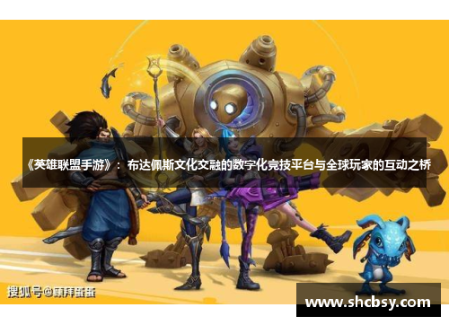 《英雄联盟手游》：布达佩斯文化交融的数字化竞技平台与全球玩家的互动之桥