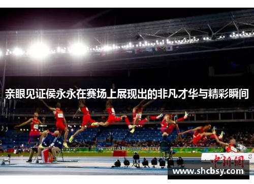 亲眼见证侯永永在赛场上展现出的非凡才华与精彩瞬间