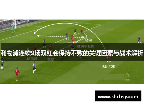利物浦连续9场双红会保持不败的关键因素与战术解析 利物浦连续9场双红会保持不败的关键因素与战术解析