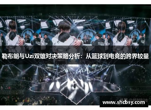 勒布朗与Uzi双雄对决策略分析：从篮球到电竞的跨界较量