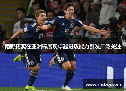 南野拓实在亚洲杯展现卓越进攻能力引发广泛关注
