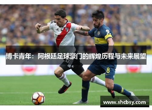 博卡青年：阿根廷足球豪门的辉煌历程与未来展望