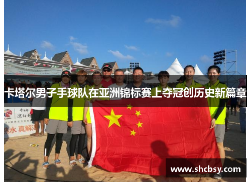 卡塔尔男子手球队在亚洲锦标赛上夺冠创历史新篇章