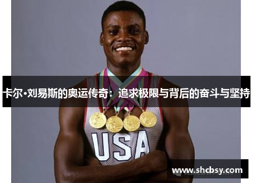 卡尔·刘易斯的奥运传奇:追求极限与背后的奋斗与坚持 卡尔·刘易斯的奥运传奇:追求极限与背后的奋斗与坚持