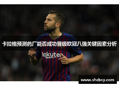 卡拉格预测药厂能否成功晋级欧冠八强关键因素分析 卡拉格预测药厂能否成功晋级欧冠八强关键因素分析