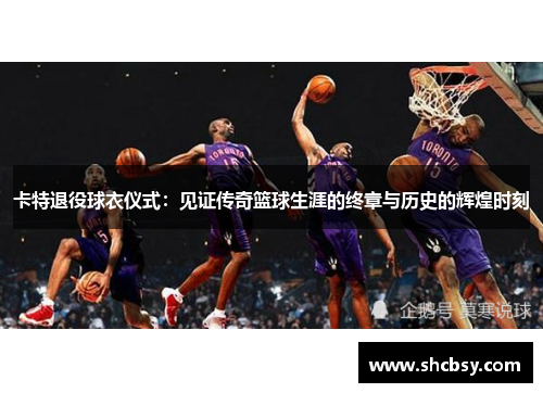 卡特退役球衣仪式：见证传奇篮球生涯的终章与历史的辉煌时刻