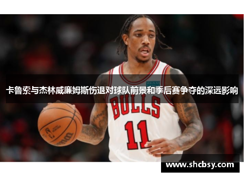 卡鲁索与杰林威廉姆斯伤退对球队前景和季后赛争夺的深远影响