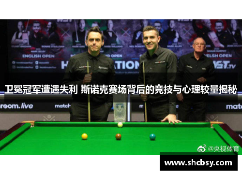 卫冕冠军遭遇失利 斯诺克赛场背后的竞技与心理较量揭秘