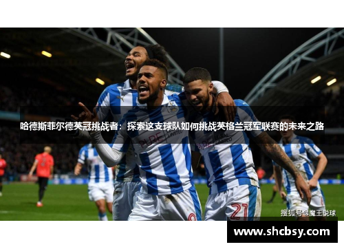 哈德斯菲尔德英冠挑战者：探索这支球队如何挑战英格兰冠军联赛的未来之路