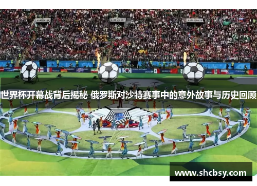 世界杯开幕战背后揭秘 俄罗斯对沙特赛事中的意外故事与历史回顾 世界杯开幕战背后揭秘 俄罗斯对沙特赛事中的意外故事与历史回顾