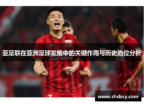 亚足联在亚洲足球发展中的关键作用与历史地位分析 亚足联在亚洲足球发展中的关键作用与历史地位分析