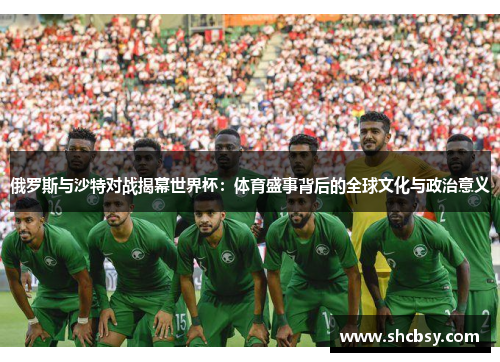 俄罗斯与沙特对战揭幕世界杯：体育盛事背后的全球文化与政治意义