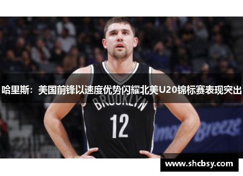 哈里斯：美国前锋以速度优势闪耀北美U20锦标赛表现突出