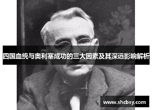 四国血统与奥利塞成功的三大因素及其深远影响解析 四国血统与奥利塞成功的三大因素及其深远影响解析