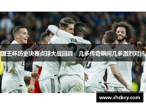 国王杯历史决赛点球大战回顾:几多传奇瞬间几多激烈对抗 国王杯历史决赛点球大战回顾:几多传奇瞬间几多激烈对抗