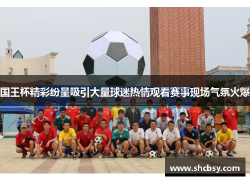 国王杯精彩纷呈吸引大量球迷热情观看赛事现场气氛火爆 国王杯精彩纷呈吸引大量球迷热情观看赛事现场气氛火爆
