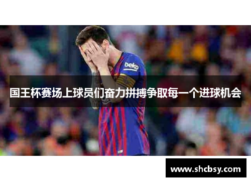 国王杯赛场上球员们奋力拼搏争取每一个进球机会 国王杯赛场上球员们奋力拼搏争取每一个进球机会