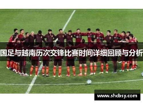 国足与越南历次交锋比赛时间详细回顾与分析 国足与越南历次交锋比赛时间详细回顾与分析