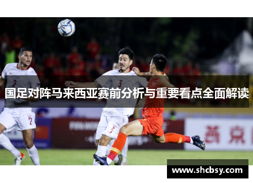 国足对阵马来西亚赛前分析与重要看点全面解读