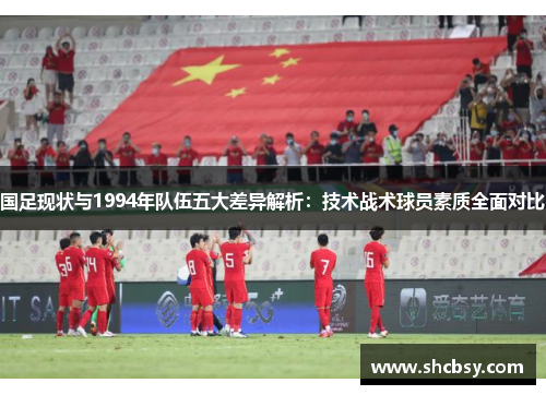 国足现状与1994年队伍五大差异解析:技术战术球员素质全面对比 国足现状与1994年队伍五大差异解析:技术战术球员素质全面对比