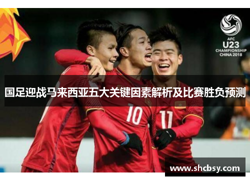 国足迎战马来西亚五大关键因素解析及比赛胜负预测 国足迎战马来西亚五大关键因素解析及比赛胜负预测