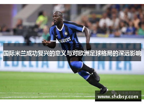 国际米兰成功复兴的意义与对欧洲足球格局的深远影响 国际米兰成功复兴的意义与对欧洲足球格局的深远影响
