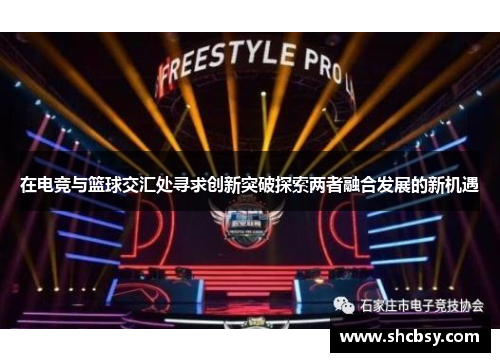 在电竞与篮球交汇处寻求创新突破探索两者融合发展的新机遇 在电竞与篮球交汇处寻求创新突破探索两者融合发展的新机遇