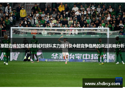 塞超边锋加盟成都蓉城对球队实力提升及中超竞争格局的深远影响分析 塞超边锋加盟成都蓉城对球队实力提升及中超竞争格局的深远影响分析