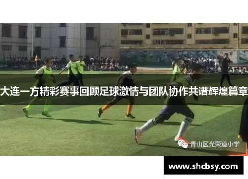 大连一方精彩赛事回顾足球激情与团队协作共谱辉煌篇章 大连一方精彩赛事回顾足球激情与团队协作共谱辉煌篇章