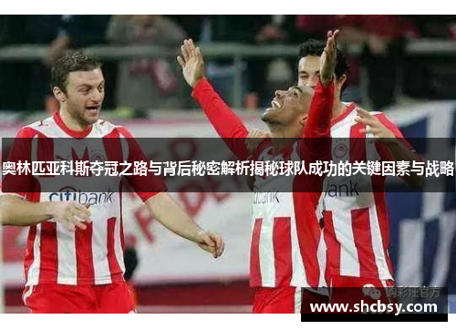 奥林匹亚科斯夺冠之路与背后秘密解析揭秘球队成功的关键因素与战略 奥林匹亚科斯夺冠之路与背后秘密解析揭秘球队成功的关键因素与战略