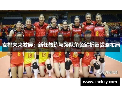 女排未来发展:新任教练与领队角色解析及战略布局 女排未来发展:新任教练与领队角色解析及战略布局