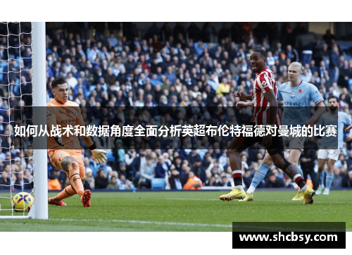 如何从战术和数据角度全面分析英超布伦特福德对曼城的比赛 如何从战术和数据角度全面分析英超布伦特福德对曼城的比赛
